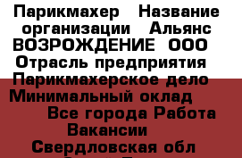 Парикмахер › Название организации ­ Альянс ВОЗРОЖДЕНИЕ, ООО › Отрасль предприятия ­ Парикмахерское дело › Минимальный оклад ­ 73 000 - Все города Работа » Вакансии   . Свердловская обл.,Сухой Лог г.